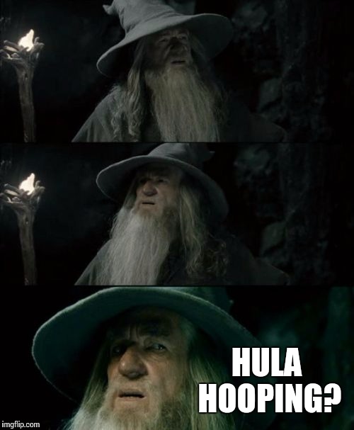 Confused Gandalf | HULA HOOPING? | image tagged in memes,confused gandalf | made w/ Imgflip meme maker