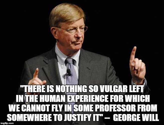 The moral depravity of our culture | "THERE IS NOTHING SO VULGAR LEFT IN THE HUMAN EXPERIENCE FOR WHICH WE CANNOT FLY IN SOME PROFESSOR FROM SOMEWHERE TO JUSTIFY IT" --  GEORGE  | image tagged in memes | made w/ Imgflip meme maker