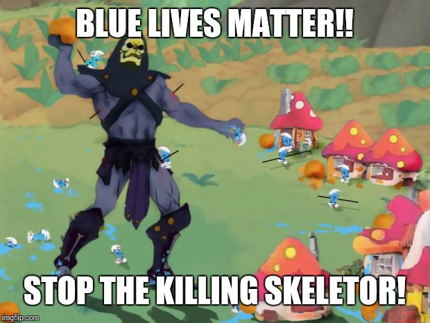 Skeletor Smurfs | BLUE LIVES MATTER!! STOP THE KILLING SKELETOR! | image tagged in skeletor smurfs | made w/ Imgflip meme maker