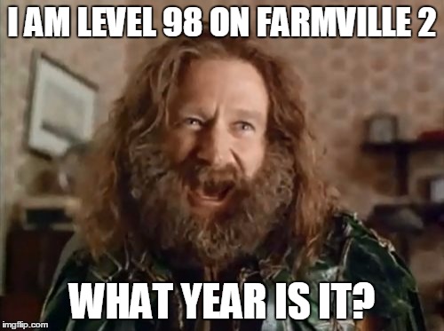 What Year Is It | I AM LEVEL 98 ON FARMVILLE 2 WHAT YEAR IS IT? | image tagged in memes,what year is it | made w/ Imgflip meme maker