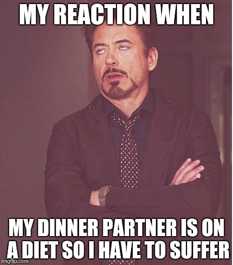 Face You Make Robert Downey Jr | MY REACTION WHEN MY DINNER PARTNER IS ON A DIET SO I HAVE TO SUFFER | image tagged in memes,face you make robert downey jr | made w/ Imgflip meme maker