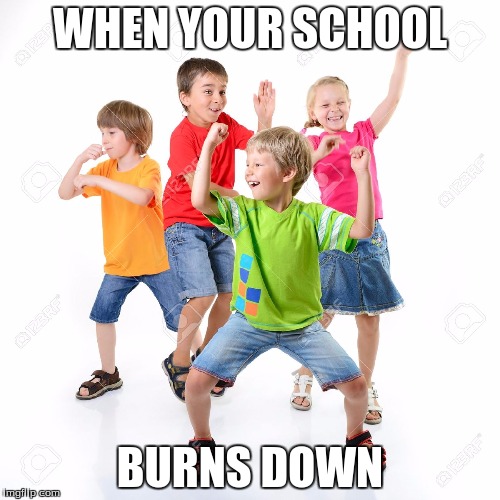 Happy Children that Burnt Down their School | WHEN YOUR SCHOOL BURNS DOWN | image tagged in happy kids | made w/ Imgflip meme maker