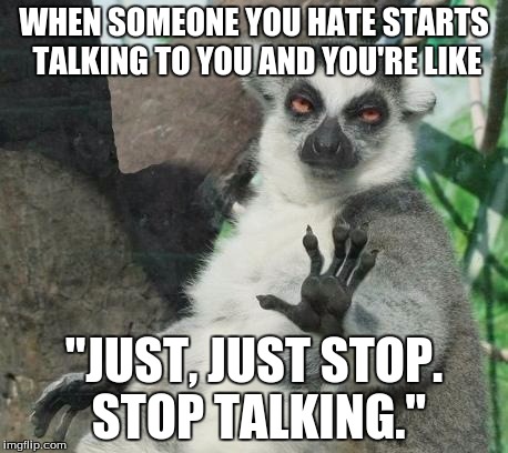 Stoner Lemur | WHEN SOMEONE YOU HATE STARTS TALKING TO YOU AND YOU'RE LIKE "JUST, JUST STOP. STOP TALKING." | image tagged in memes,stoner lemur | made w/ Imgflip meme maker