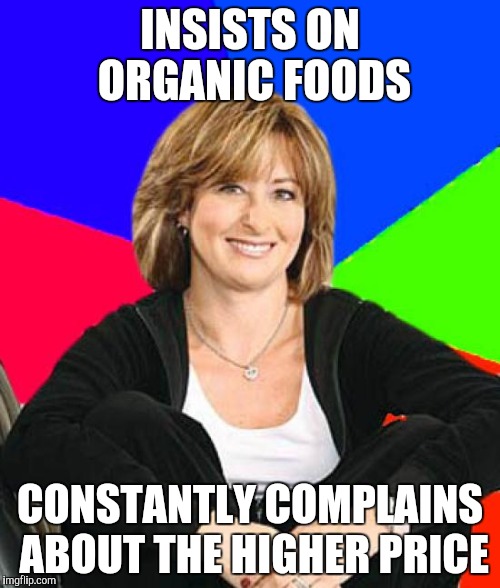 You Get What You Pay For | INSISTS ON ORGANIC FOODS CONSTANTLY COMPLAINS ABOUT THE HIGHER PRICE | image tagged in memes,sheltering suburban mom | made w/ Imgflip meme maker