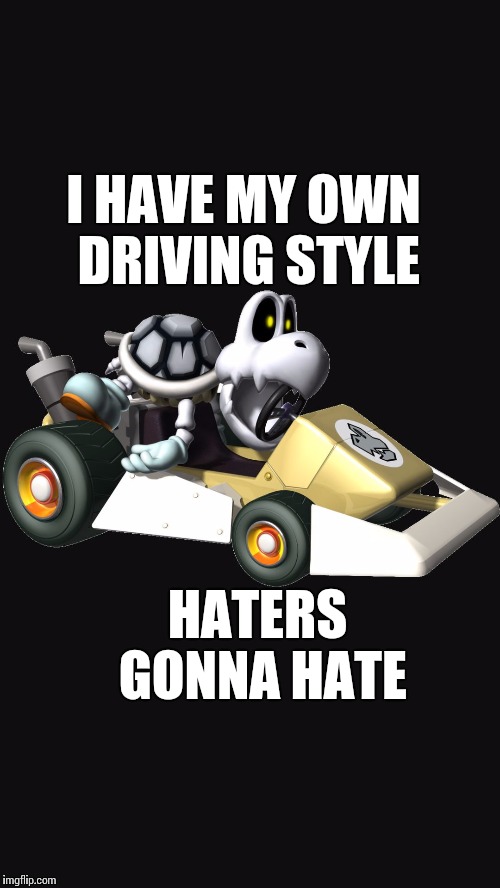 Dry Bones in kart | I HAVE MY OWN DRIVING STYLE HATERS GONNA HATE | image tagged in dry bones in kart | made w/ Imgflip meme maker