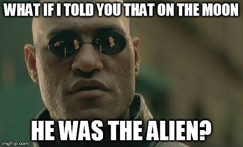 Matrix Morpheus Meme | WHAT IF I TOLD YOU THAT ON THE MOON HE WAS THE ALIEN? | image tagged in memes,matrix morpheus | made w/ Imgflip meme maker