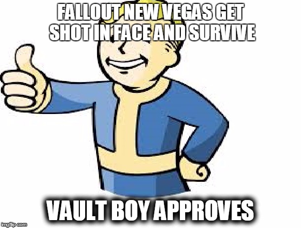 Vault Boy Approves | FALLOUT NEW VEGAS GET SHOT IN FACE AND SURVIVE VAULT BOY APPROVES | image tagged in fallout vault boy,gaming | made w/ Imgflip meme maker