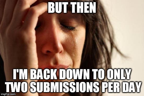 First World Problems Meme | BUT THEN I'M BACK DOWN TO ONLY TWO SUBMISSIONS PER DAY | image tagged in memes,first world problems | made w/ Imgflip meme maker