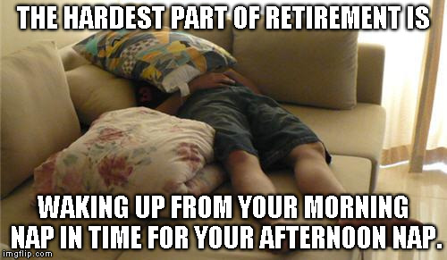 Sleeping on Couch | THE HARDEST PART OF RETIREMENT IS WAKING UP FROM YOUR MORNING NAP IN TIME FOR YOUR AFTERNOON NAP. | image tagged in sleeping on couch | made w/ Imgflip meme maker