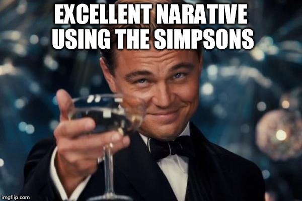 Leonardo Dicaprio Cheers Meme | EXCELLENT NARATIVE USING THE SIMPSONS | image tagged in memes,leonardo dicaprio cheers | made w/ Imgflip meme maker