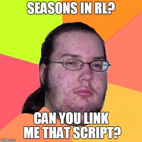 Butthurt Dweller Meme | SEASONS IN RL? CAN YOU LINK ME THAT SCRIPT? | image tagged in memes,butthurt dweller | made w/ Imgflip meme maker