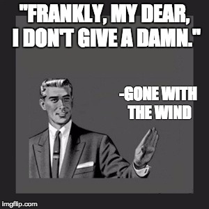 Kill Yourself Guy | "FRANKLY, MY DEAR, I DON'T GIVE A DAMN." -GONE WITH THE WIND | image tagged in memes,kill yourself guy | made w/ Imgflip meme maker