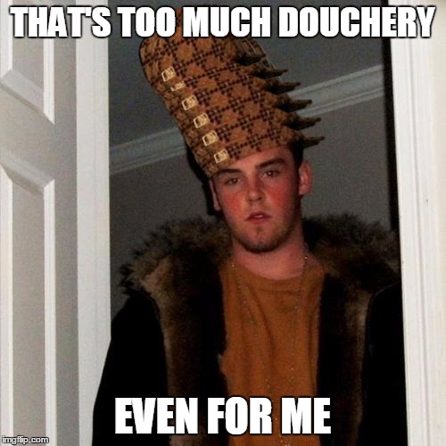 Scumbag Steve Meme | THAT'S TOO MUCH DOUCHERY EVEN FOR ME | image tagged in memes,scumbag steve,scumbag | made w/ Imgflip meme maker