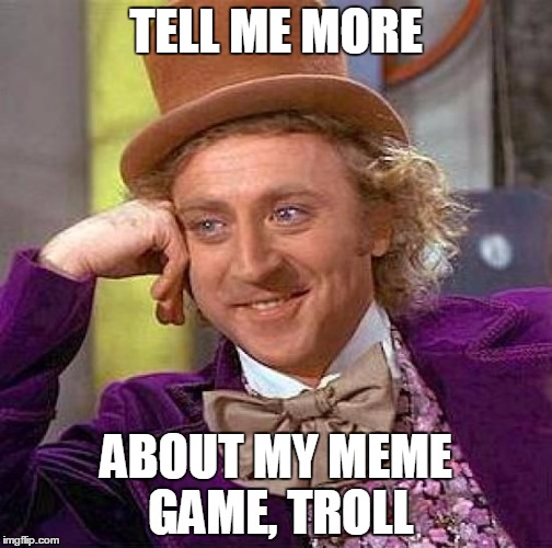 Creepy Condescending Wonka Meme | TELL ME MORE ABOUT MY MEME GAME, TROLL | image tagged in memes,creepy condescending wonka | made w/ Imgflip meme maker