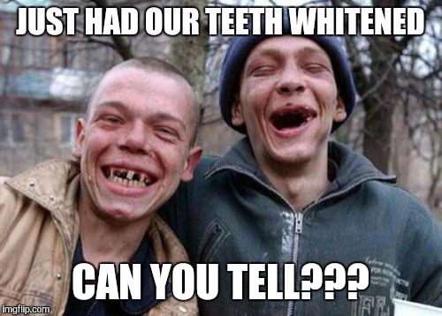 Ugly Twins | JUST HAD OUR TEETH WHITENED CAN YOU TELL??? | image tagged in memes,ugly twins | made w/ Imgflip meme maker