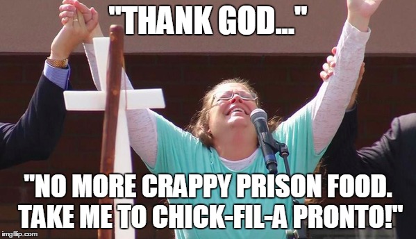Thank God! No More Prison Food! | "THANK GOD..." "NO MORE CRAPPY PRISON FOOD. TAKE ME TO CHICK-FIL-A PRONTO!" | image tagged in kim davis,thank god | made w/ Imgflip meme maker