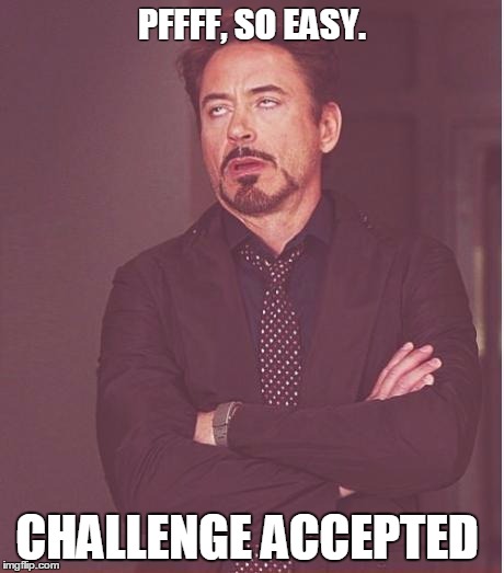 Face You Make Robert Downey Jr Meme | PFFFF, SO EASY. CHALLENGE ACCEPTED | image tagged in memes,face you make robert downey jr | made w/ Imgflip meme maker