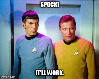 Kirk and spock | SPOCK! IT'LL WORK. | image tagged in kirk and spock | made w/ Imgflip meme maker