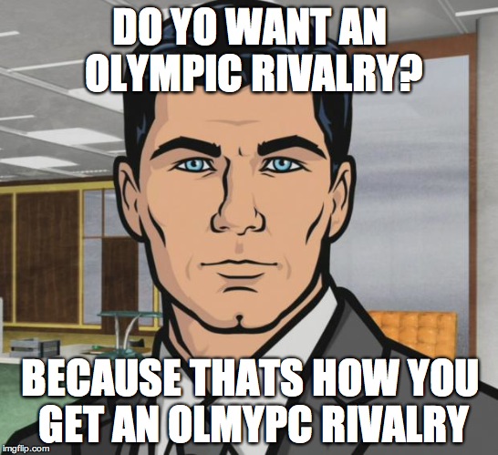 Archer Meme | DO YO WANT AN OLYMPIC RIVALRY? BECAUSE THATS HOW YOU GET AN OLMYPC RIVALRY | image tagged in memes,archer | made w/ Imgflip meme maker