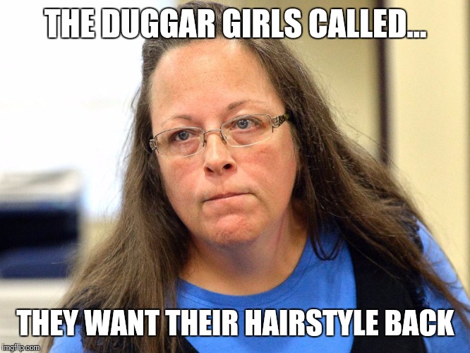 Kim Davis | THE DUGGAR GIRLS CALLED... THEY WANT THEIR HAIRSTYLE BACK | image tagged in kim davis | made w/ Imgflip meme maker
