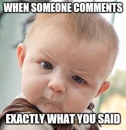 Skeptical Baby Meme | WHEN SOMEONE COMMENTS EXACTLY WHAT YOU SAID | image tagged in memes,skeptical baby | made w/ Imgflip meme maker