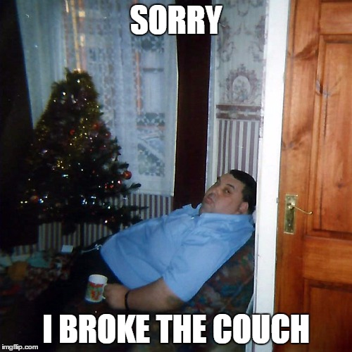 The Couch Destroyer | SORRY I BROKE THE COUCH | image tagged in the couch destroyer | made w/ Imgflip meme maker