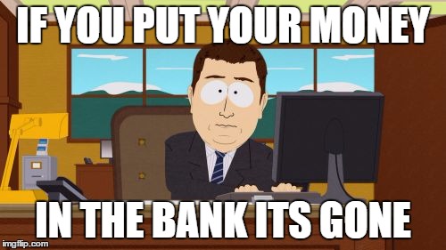 Aaaaand Its Gone | IF YOU PUT YOUR MONEY IN THE BANK ITS GONE | image tagged in memes,aaaaand its gone | made w/ Imgflip meme maker