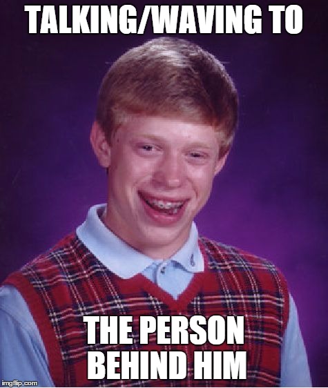 Bad Luck Brian Meme | TALKING/WAVING TO THE PERSON BEHIND HIM | image tagged in memes,bad luck brian | made w/ Imgflip meme maker