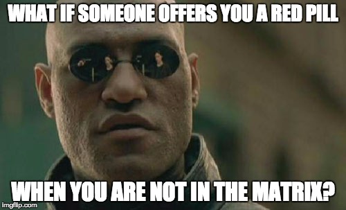 Matrix Morpheus | WHAT IF SOMEONE OFFERS YOU A RED PILL WHEN YOU ARE NOT IN THE MATRIX? | image tagged in memes,matrix morpheus | made w/ Imgflip meme maker