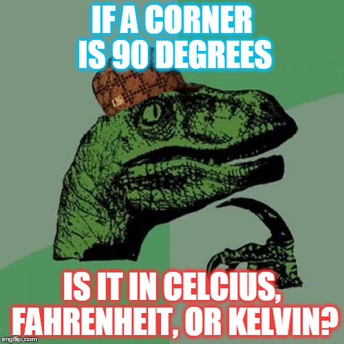 Philosoraptor Meme | IF A CORNER IS 90 DEGREES IS IT IN CELCIUS, FAHRENHEIT, OR KELVIN? | image tagged in memes,philosoraptor,scumbag | made w/ Imgflip meme maker