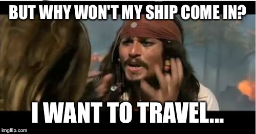 Why Is The Rum Gone | BUT WHY WON'T MY SHIP COME IN? I WANT TO TRAVEL... | image tagged in memes,why is the rum gone | made w/ Imgflip meme maker