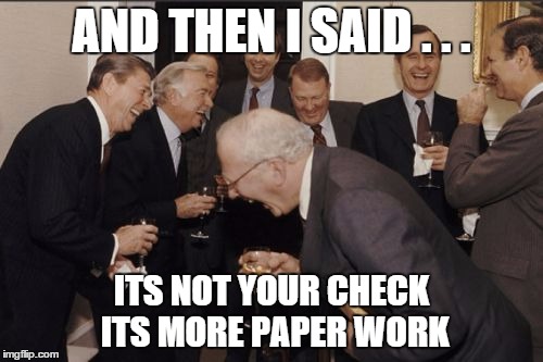 Laughing Men In Suits | AND THEN I SAID . . . ITS NOT YOUR CHECK ITS MORE PAPER WORK | image tagged in memes,laughing men in suits | made w/ Imgflip meme maker
