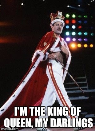 freddie mercury is king of queen | I'M THE KING OF QUEEN, MY DARLINGS | image tagged in freddie mercury king,freddie mercury | made w/ Imgflip meme maker