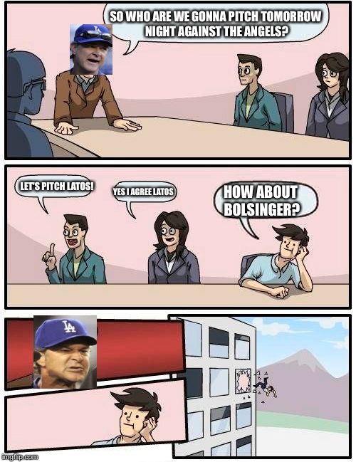Dodgers board meeting | SO WHO ARE WE GONNA PITCH TOMORROW NIGHT AGAINST THE ANGELS? LET'S PITCH LATOS! YES I AGREE LATOS HOW ABOUT BOLSINGER? | image tagged in memes,boardroom meeting suggestion,dodgers | made w/ Imgflip meme maker