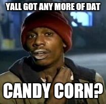 Y'all Got Any More Of That Meme | YALL GOT ANY MORE OF DAT CANDY CORN? | image tagged in dave chappelle | made w/ Imgflip meme maker
