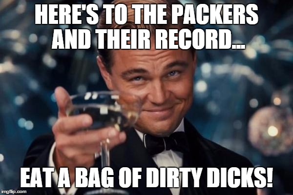 Leonardo Dicaprio Cheers Meme | HERE'S TO THE PACKERS AND THEIR RECORD... EAT A BAG OF DIRTY DICKS! | image tagged in memes,leonardo dicaprio cheers | made w/ Imgflip meme maker