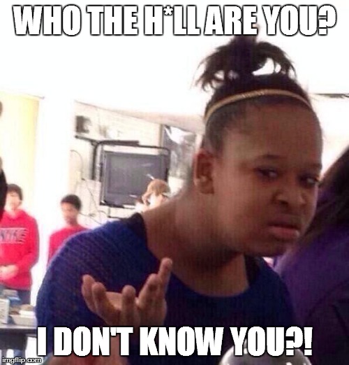 Black Girl Wat Meme | WHO THE H*LL ARE YOU? I DON'T KNOW YOU?! | image tagged in memes,black girl wat | made w/ Imgflip meme maker