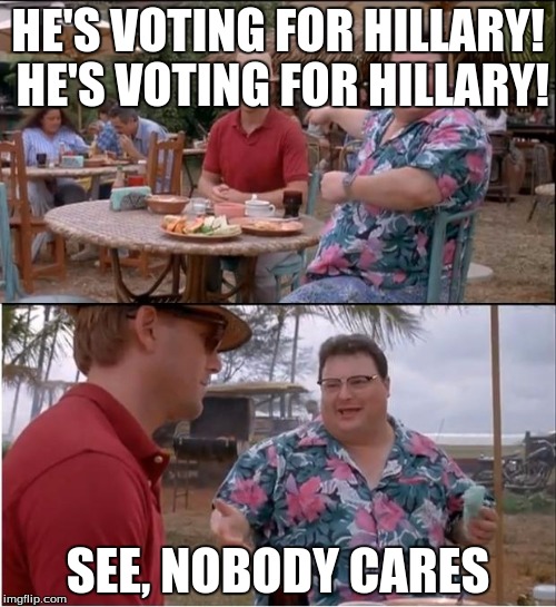 See Nobody Cares | HE'S VOTING FOR HILLARY! HE'S VOTING FOR HILLARY! SEE, NOBODY CARES | image tagged in memes,see nobody cares | made w/ Imgflip meme maker
