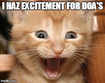 Excited Cat Meme | I HAZ EXCITEMENT FOR DOA'S | image tagged in memes,excited cat | made w/ Imgflip meme maker