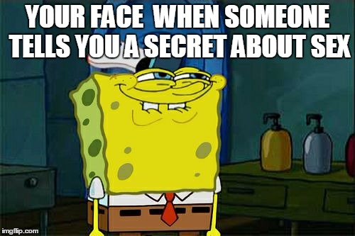 Don't You Squidward | YOUR FACE  WHEN SOMEONE TELLS YOU A SECRET ABOUT SEX | image tagged in memes,dont you squidward | made w/ Imgflip meme maker