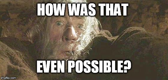 Gandalf Fly You Fools | HOW WAS THAT EVEN POSSIBLE? | image tagged in gandalf fly you fools | made w/ Imgflip meme maker