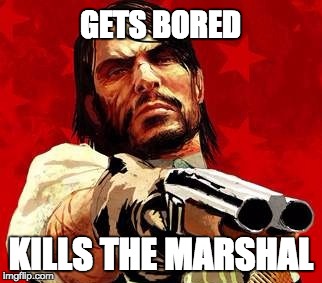 Kills the Marshal | GETS BORED KILLS THE MARSHAL | image tagged in funny,ps3,xbox,video games,law | made w/ Imgflip meme maker
