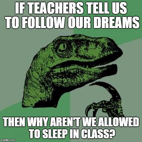 Someone actually asked this in class today. | IF TEACHERS TELL US TO FOLLOW OUR DREAMS THEN WHY AREN'T WE ALLOWED TO SLEEP IN CLASS? | image tagged in memes,philosoraptor | made w/ Imgflip meme maker