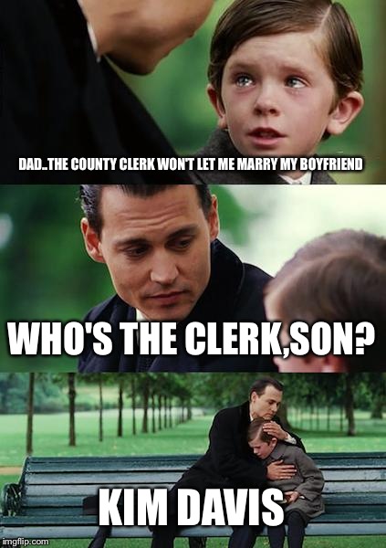 Finding Neverland Meme | DAD..THE COUNTY CLERK WON'T LET ME MARRY MY BOYFRIEND WHO'S THE CLERK,SON? KIM DAVIS | image tagged in memes,finding neverland | made w/ Imgflip meme maker