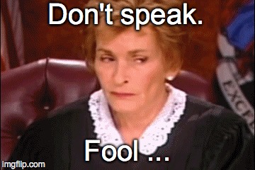 Don't speak. Fool ... | image tagged in judge judy | made w/ Imgflip meme maker