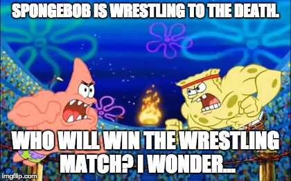 SPONGEBOB IS WRESTLING TO THE DEATH. WHO WILL WIN THE WRESTLING MATCH? I WONDER... | image tagged in sponge the buff | made w/ Imgflip meme maker