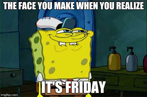 Don't You Squidward | THE FACE YOU MAKE WHEN YOU REALIZE IT'S FRIDAY | image tagged in memes,dont you squidward | made w/ Imgflip meme maker