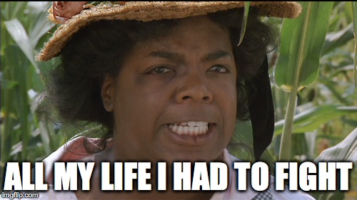 Sophia. Color Purple Meme | ALL MY LIFE I HAD TO FIGHT | image tagged in funny,rage | made w/ Imgflip meme maker
