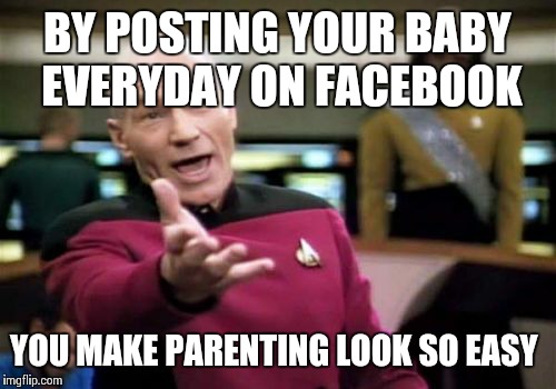 Picard Wtf Meme | BY POSTING YOUR BABY EVERYDAY ON FACEBOOK YOU MAKE PARENTING LOOK SO EASY | image tagged in memes,picard wtf | made w/ Imgflip meme maker