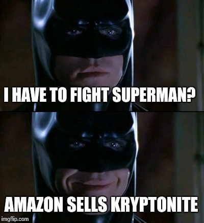 Why not? They seem to sell everything else. | I HAVE TO FIGHT SUPERMAN? AMAZON SELLS KRYPTONITE | image tagged in memes,batman smiles | made w/ Imgflip meme maker